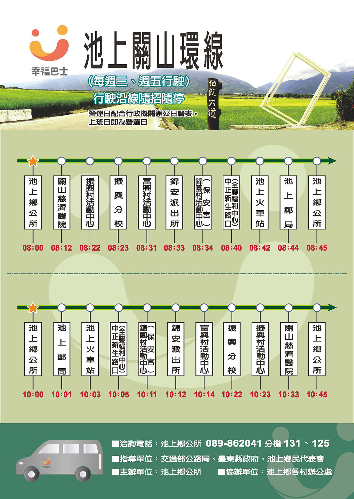 幸福巴士路線圖、預約說明如網頁(池上關山線-逆時針行駛到站順序：8:00池上鄉公所-8:12關山慈濟醫院-8:22振興村活動中心-8:23萬安國小振興分校-8:31富興村活動中心-8:33錦安派出所-8:34錦園村活動中心(保安宮)-8:40中正、新生路口(全聯福利中心)-08:42池上火車站-08:44池上郵局-08:45池上鄉公所。順時針行駛到站順序：10:00池上鄉公所-10:01池上郵局-10:03池上火車站-10:05中正、新生路口(全聯福利中心)-10:11錦園村活動中心(保安宮)-10:12錦安派出所-10:14富興村活動中心-10:22萬安國小振興分校-10:23振興村活動中心-10:33關山慈濟醫院-10:45池上鄉公所。)